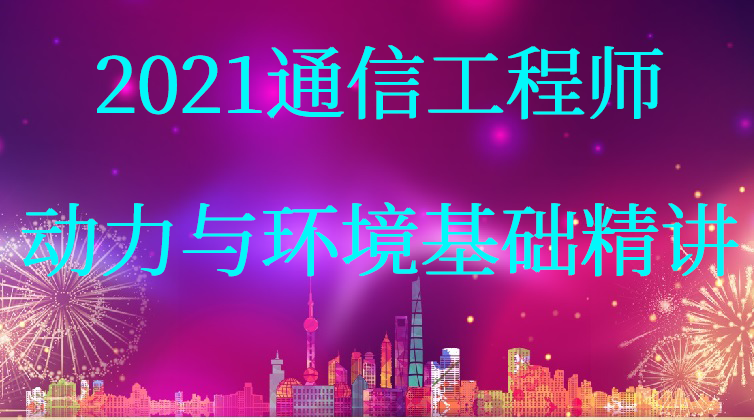 2021【通信一点通】通信工程师——动力与环境基础精讲