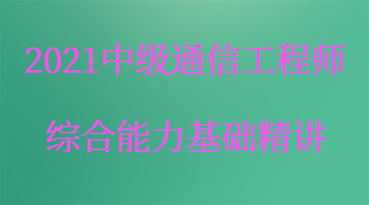 2021【通信一点通】中级通信工程师——综合能力基础精讲