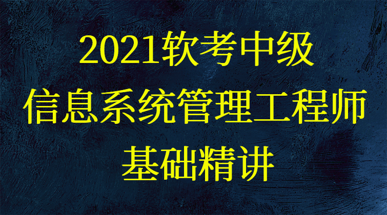 2021软考中级信息系统管理工程师-基础精讲