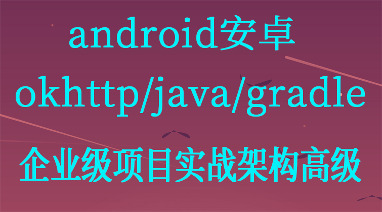 android安卓/okhttp/java/gradle/零基础企业级项目实战架构高级
